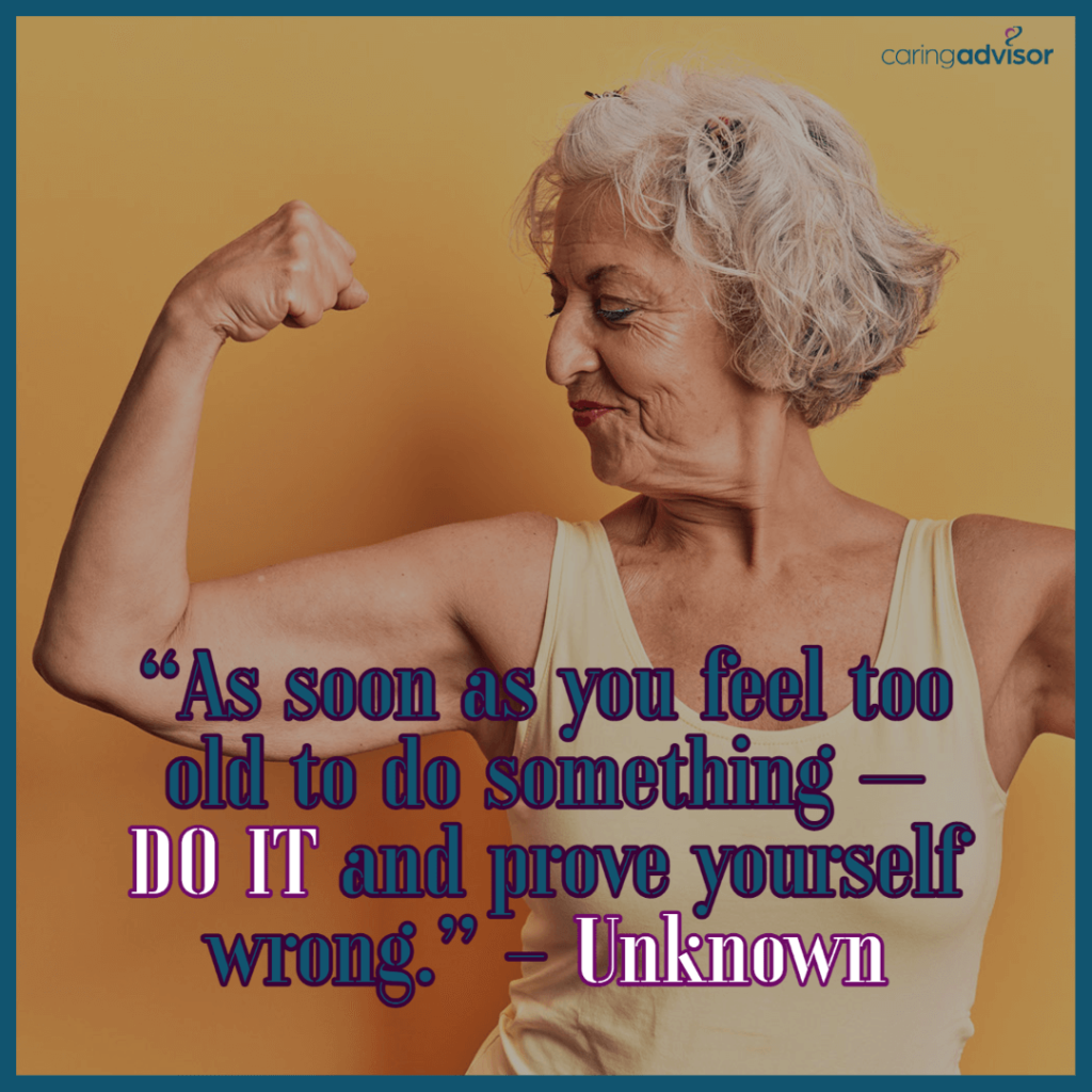 As soon as you feel too old to do something-DO IT and prove yourself wrong. Unkown