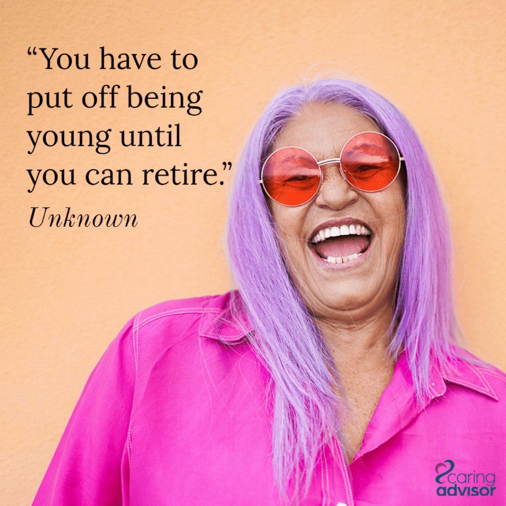 "You have to put off being young until you retire." Unknown